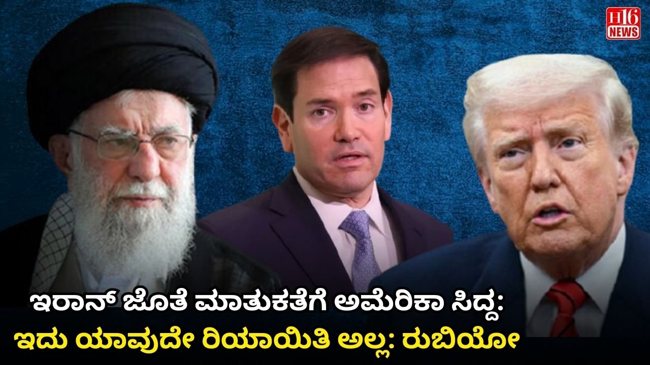 ಇರಾನ್ ಜೊತೆ ಮಾತುಕತೆಗೆ ಅಮೆರಿಕಾ ಸಿದ್ದ: ಇದು ಯಾವುದೇ ರಿಯಾಯಿತಿ ಅಲ್ಲ: ರುಬಿಯೋ