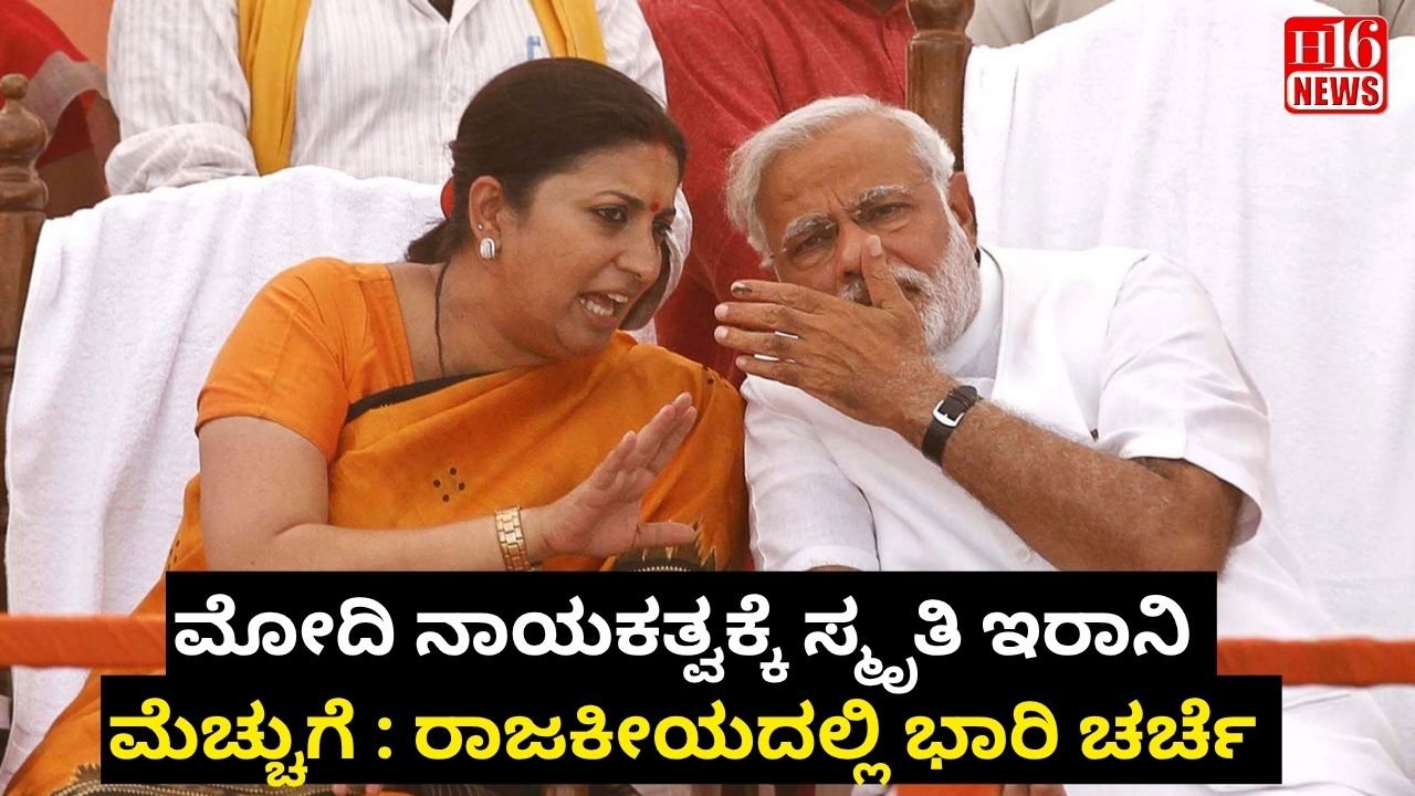 ಮೋದಿ ನಾಯಕತ್ವಕ್ಕೆ ಸ್ಮೃತಿ ಇರಾನಿ ಮೆಚ್ಚುಗೆ : ರಾಜಕೀಯದಲ್ಲಿ ಭಾರಿ ಚರ್ಚೆ