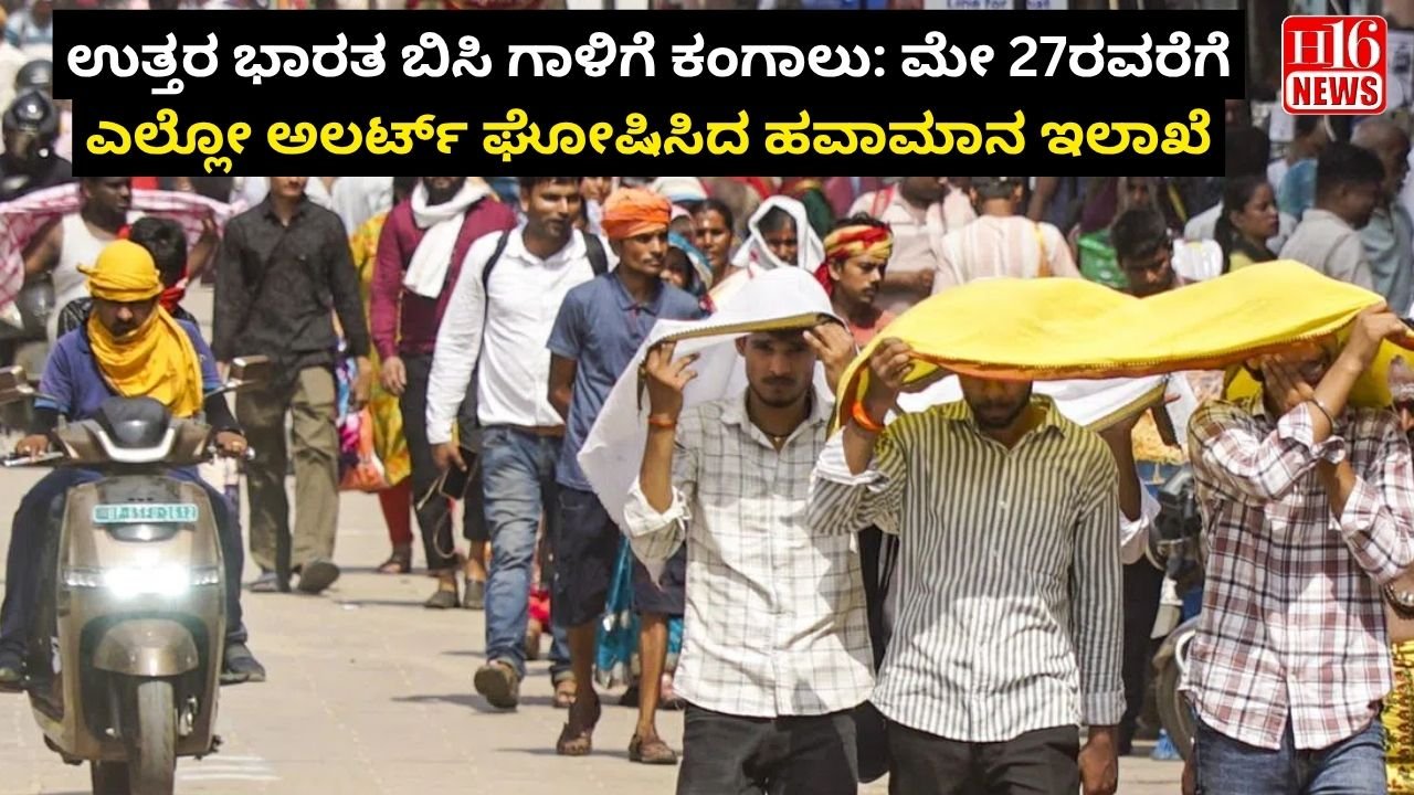 ಉತ್ತರ ಭಾರತ ಬಿಸಿ ಗಾಳಿಗೆ ಕಂಗಾಲು: ಮೇ 27ರವರೆಗೆ ಎಲ್ಲೋ ಅಲರ್ಟ್ ಘೋಷಿಸಿದ ಹವಾಮಾನ ಇಲಾಖೆ