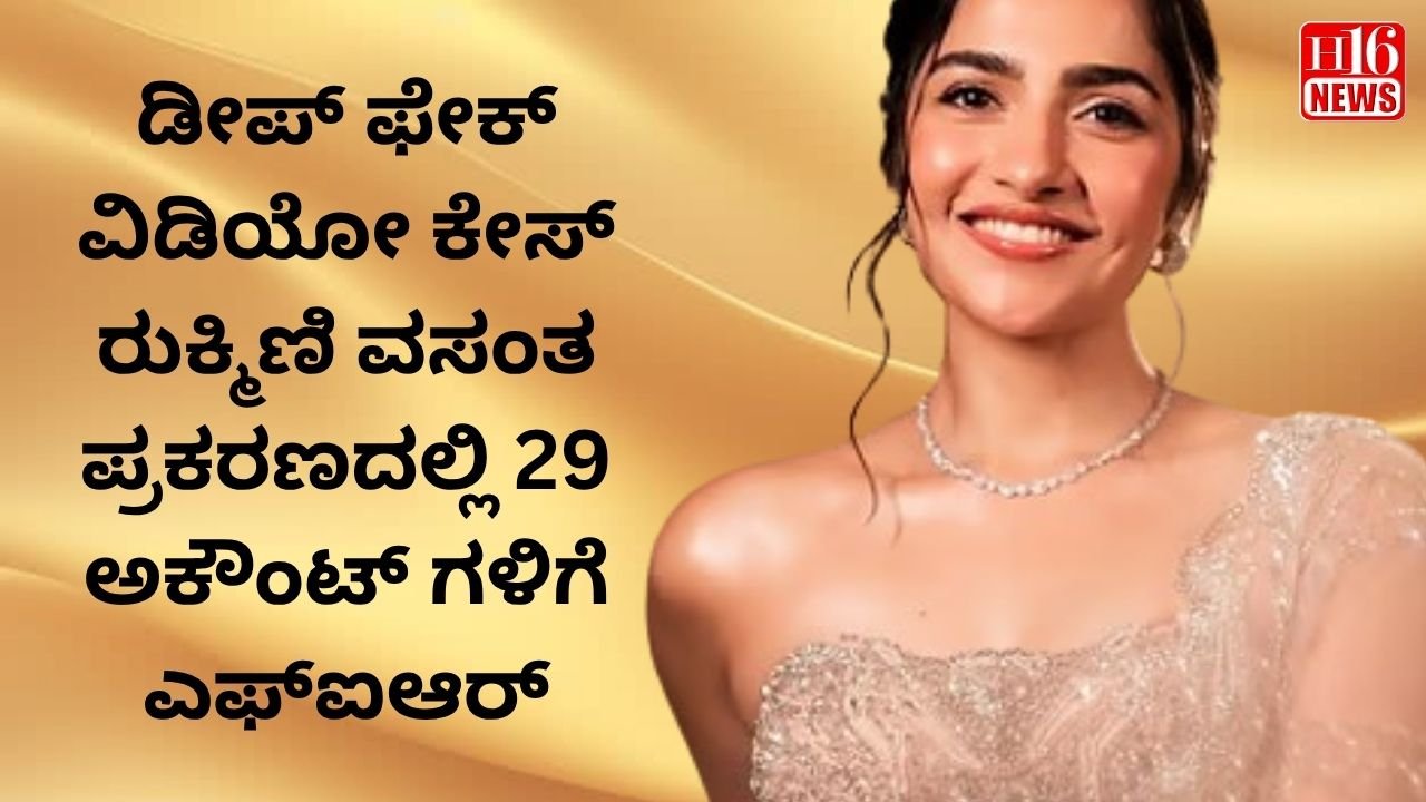 ಡೀಪ್ ಫೇಕ್ ವಿಡಿಯೋ   ಕೇಸ್ :ರುಕ್ಮಿಣಿ ವಸಂತ ಪ್ರಕರಣದಲ್ಲಿ 29 ಅಕೌಂಟ್ ಗಳಿಗೆ ಎಫ್ಐಆರ್